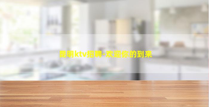 昆明ktv招聘-欢迎你的到来