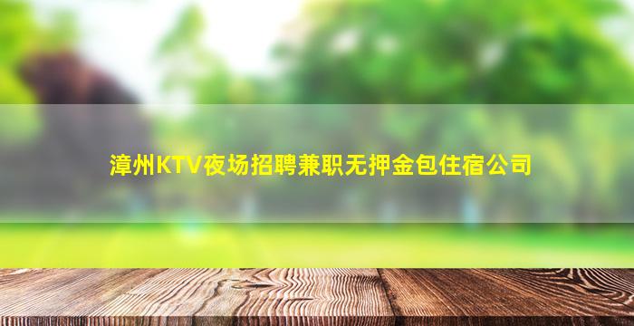 漳州KTV夜场招聘兼职无押金包住宿公司