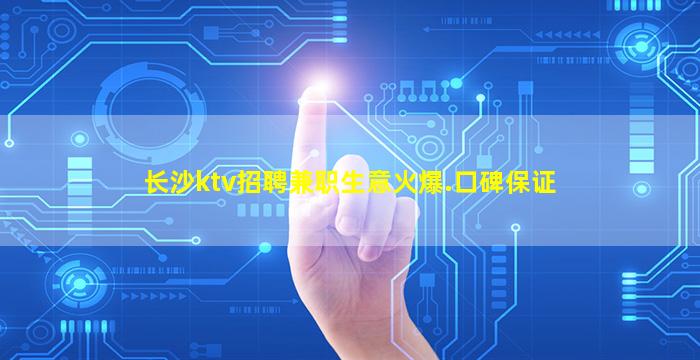 长沙ktv招聘兼职生意火爆.口碑保证